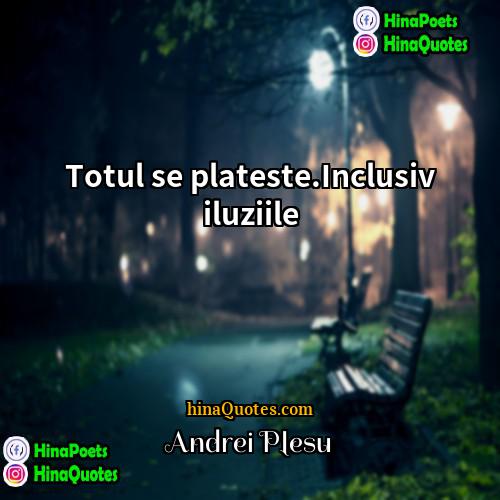 Andrei Pleşu Quotes | Totul se plateste.Inclusiv iluziile.
  